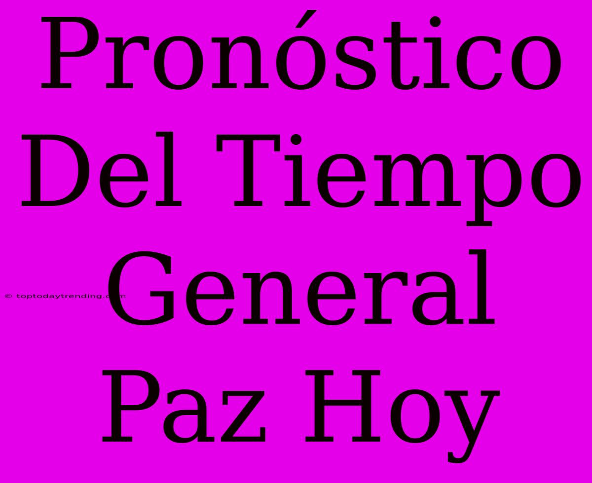 Pronóstico Del Tiempo General Paz Hoy