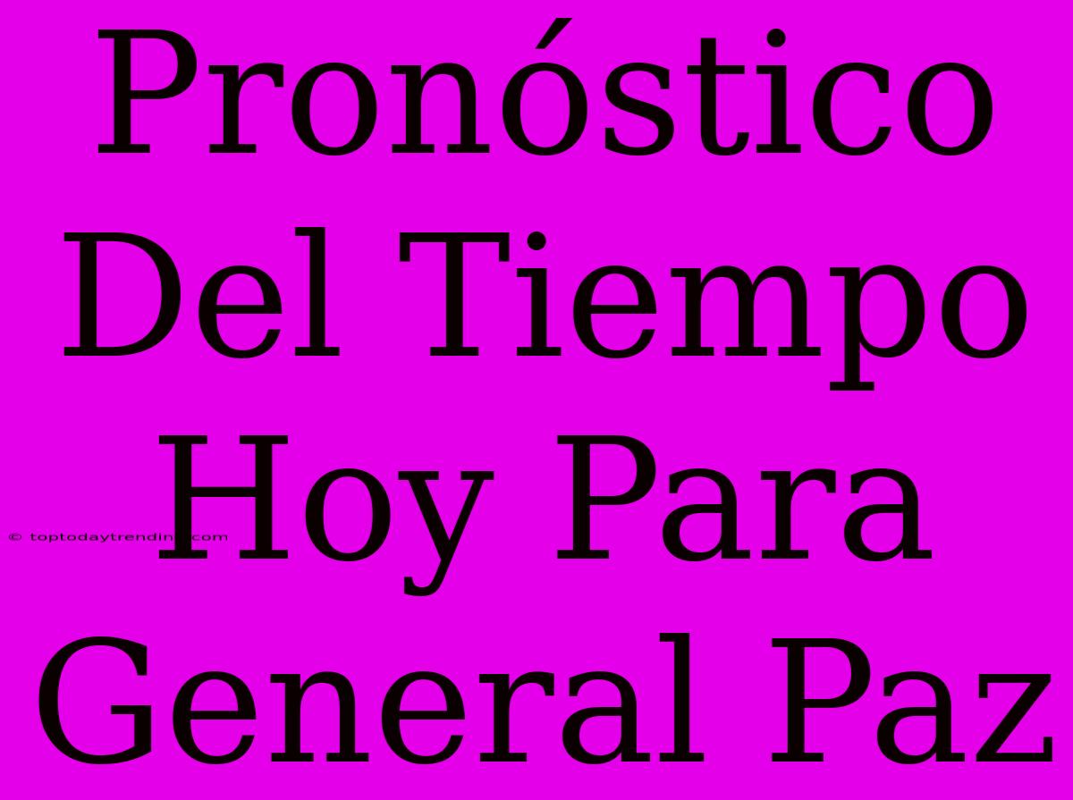 Pronóstico Del Tiempo Hoy Para General Paz