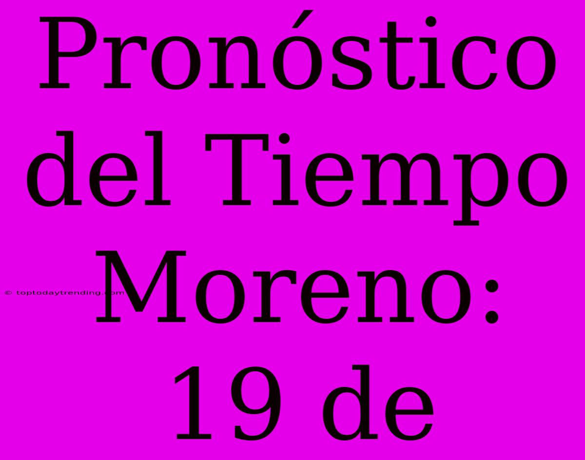 Pronóstico Del Tiempo Moreno: 19 De