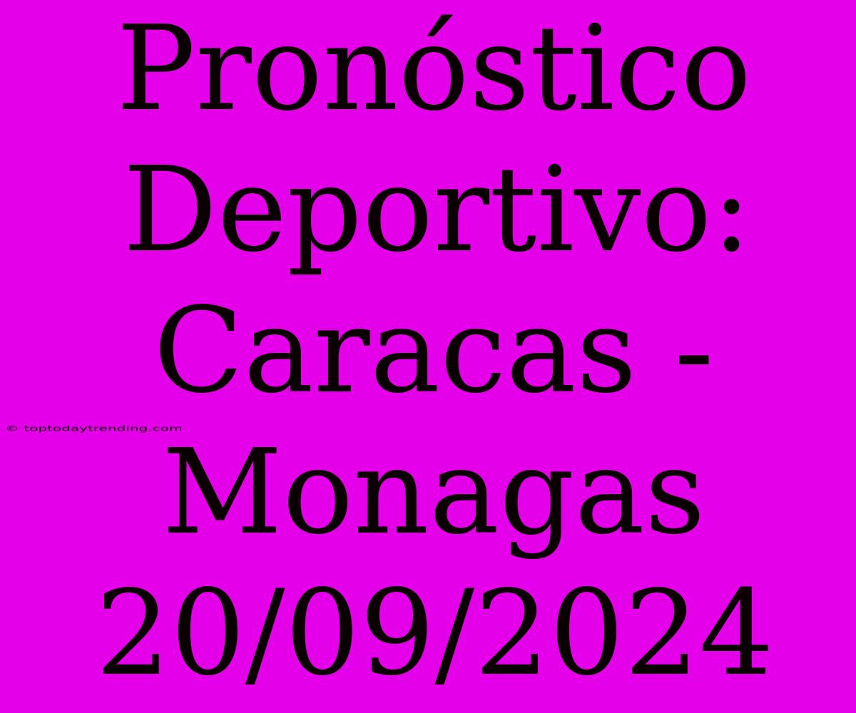 Pronóstico Deportivo: Caracas - Monagas 20/09/2024