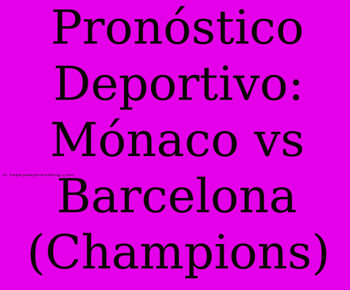 Pronóstico Deportivo: Mónaco Vs Barcelona (Champions)