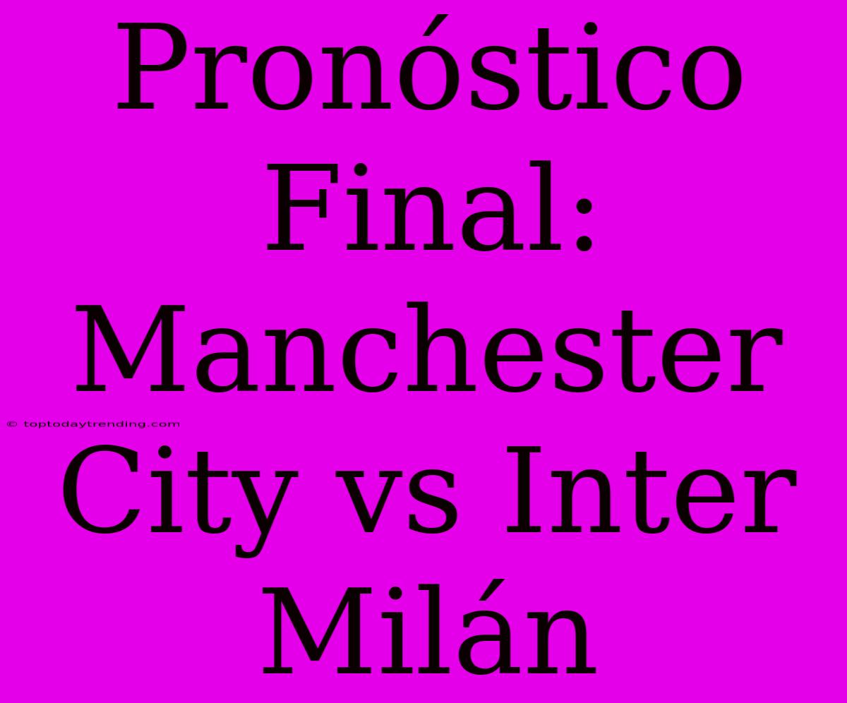 Pronóstico Final: Manchester City Vs Inter Milán