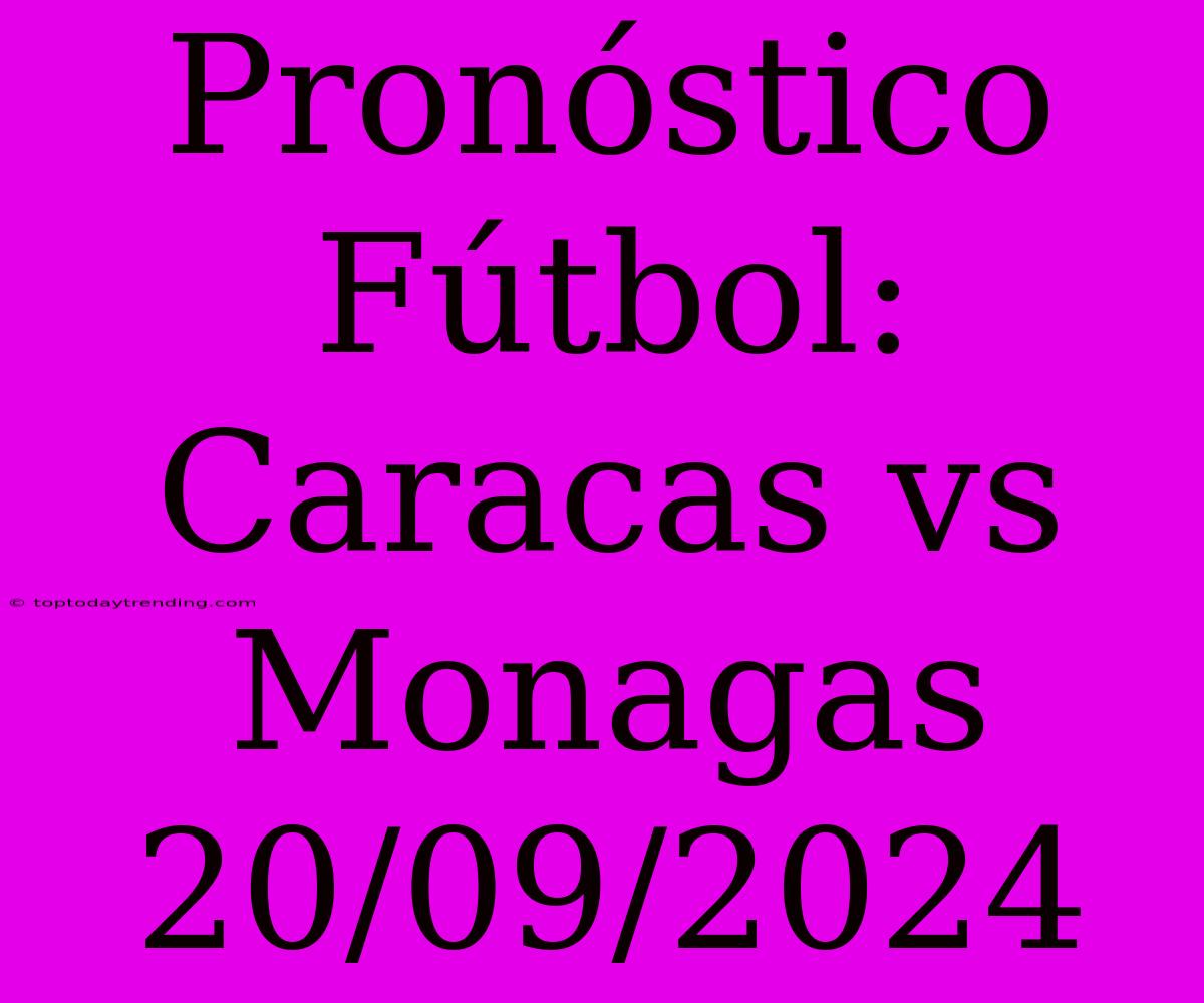 Pronóstico Fútbol: Caracas Vs Monagas 20/09/2024