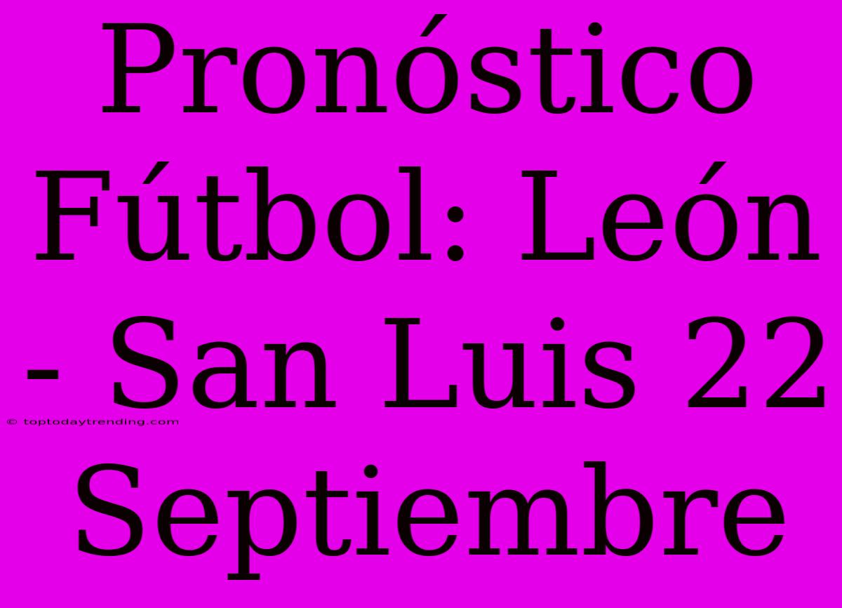 Pronóstico Fútbol: León - San Luis 22 Septiembre