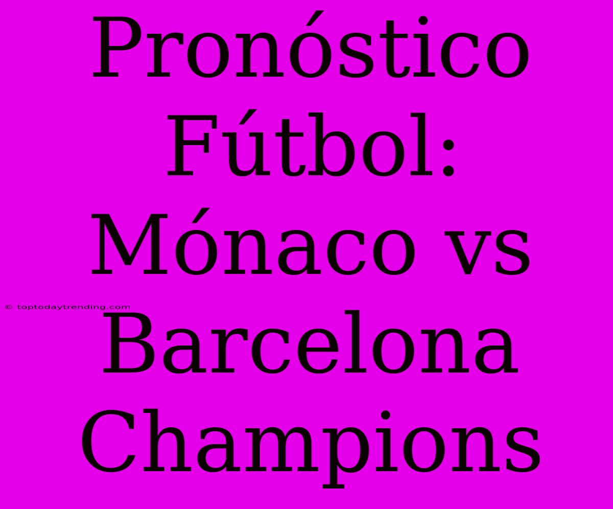 Pronóstico Fútbol: Mónaco Vs Barcelona Champions