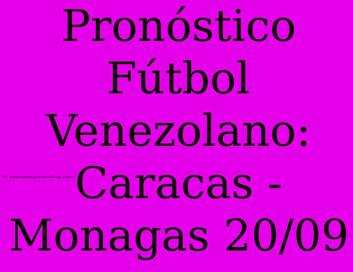 Pronóstico Fútbol Venezolano: Caracas - Monagas 20/09