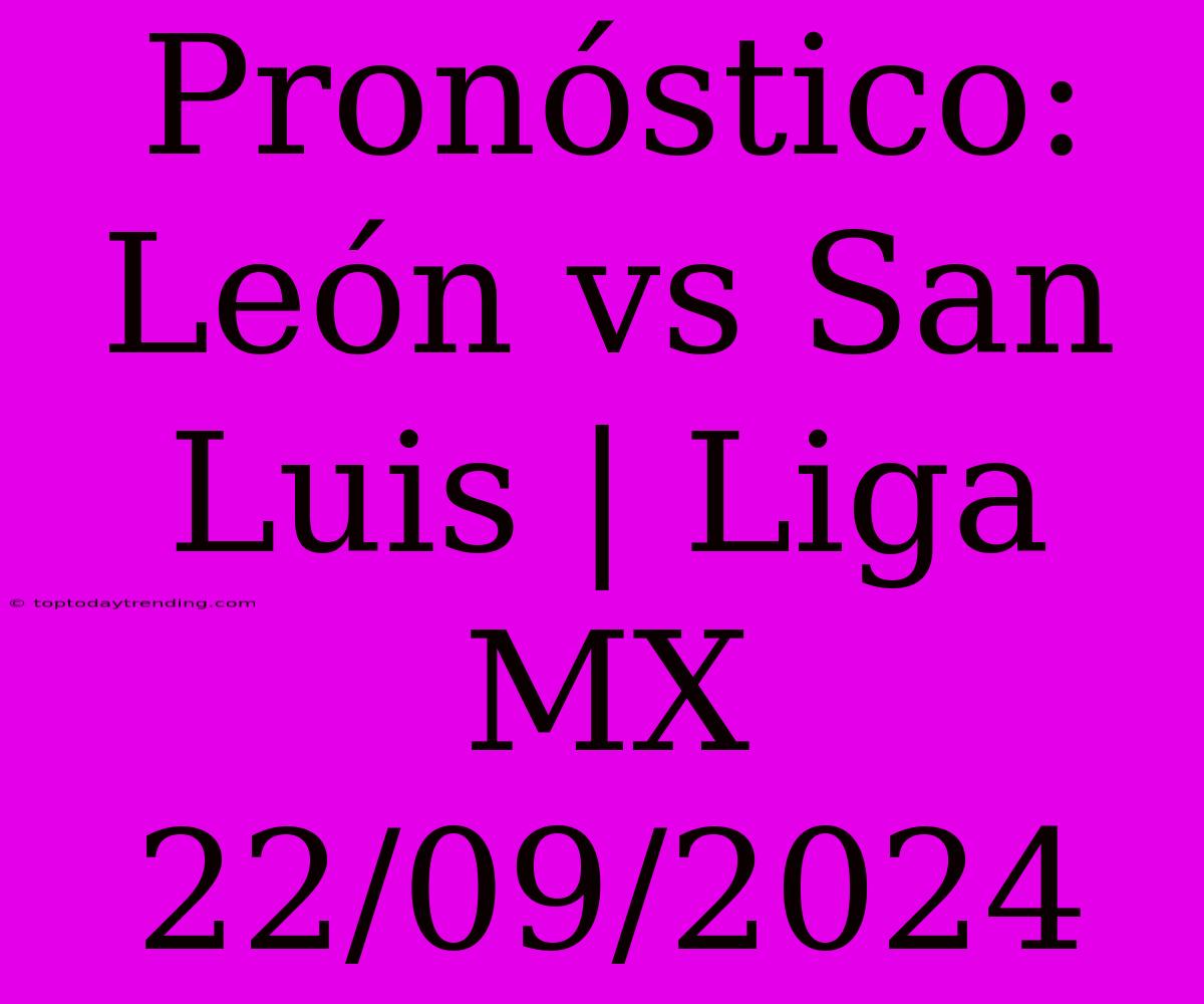 Pronóstico: León Vs San Luis | Liga MX 22/09/2024