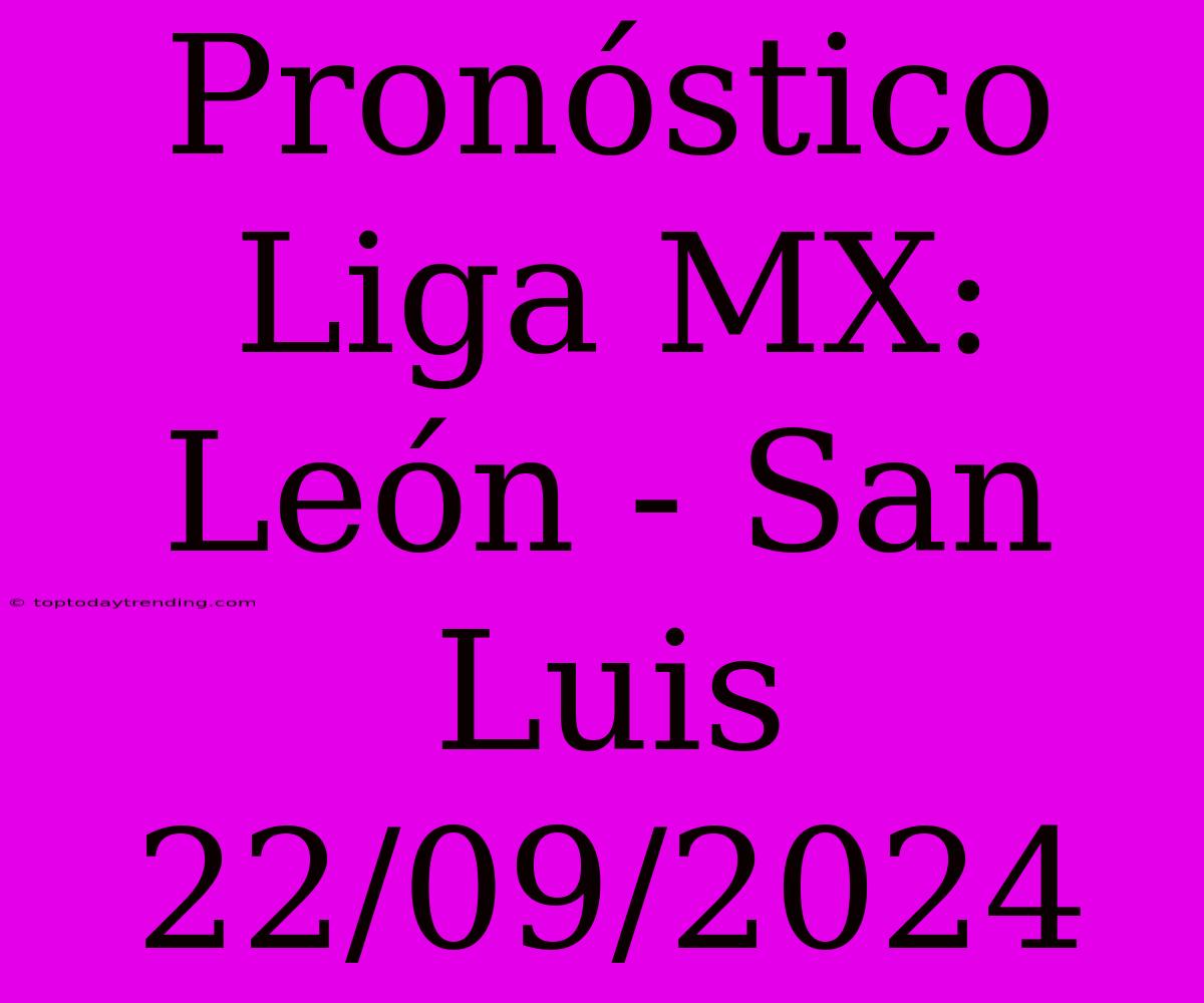 Pronóstico Liga MX: León - San Luis 22/09/2024