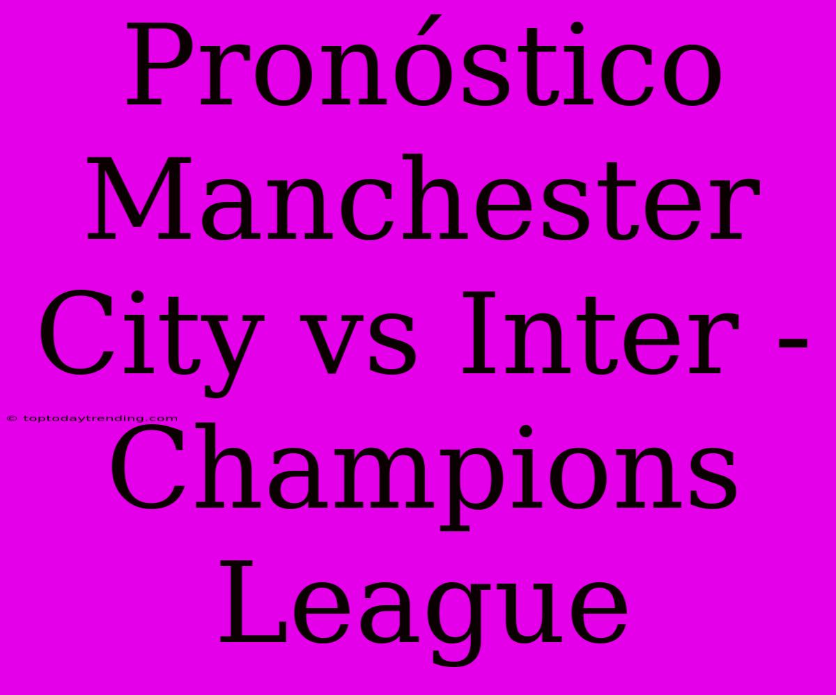 Pronóstico Manchester City Vs Inter - Champions League