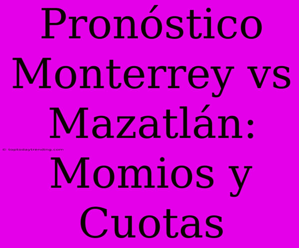 Pronóstico Monterrey Vs Mazatlán: Momios Y Cuotas