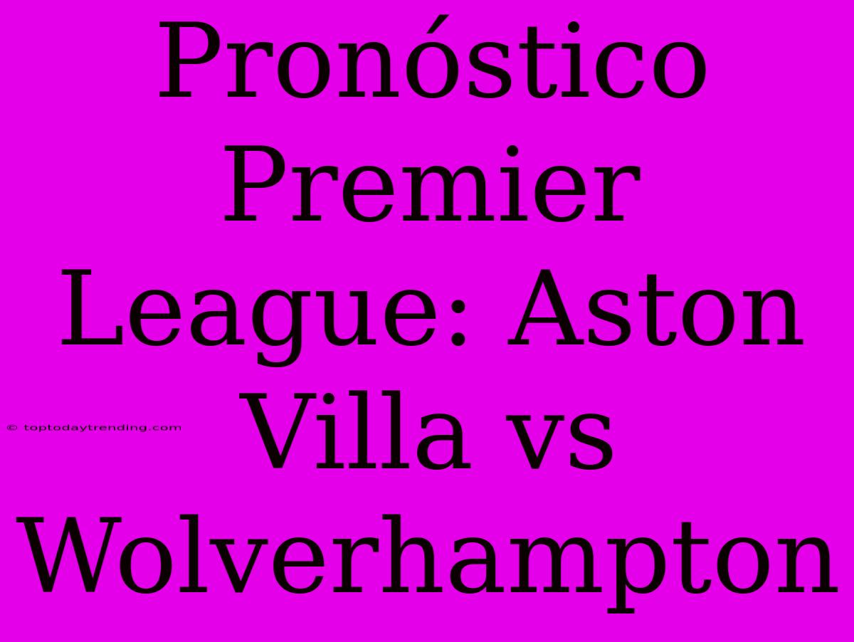 Pronóstico Premier League: Aston Villa Vs Wolverhampton