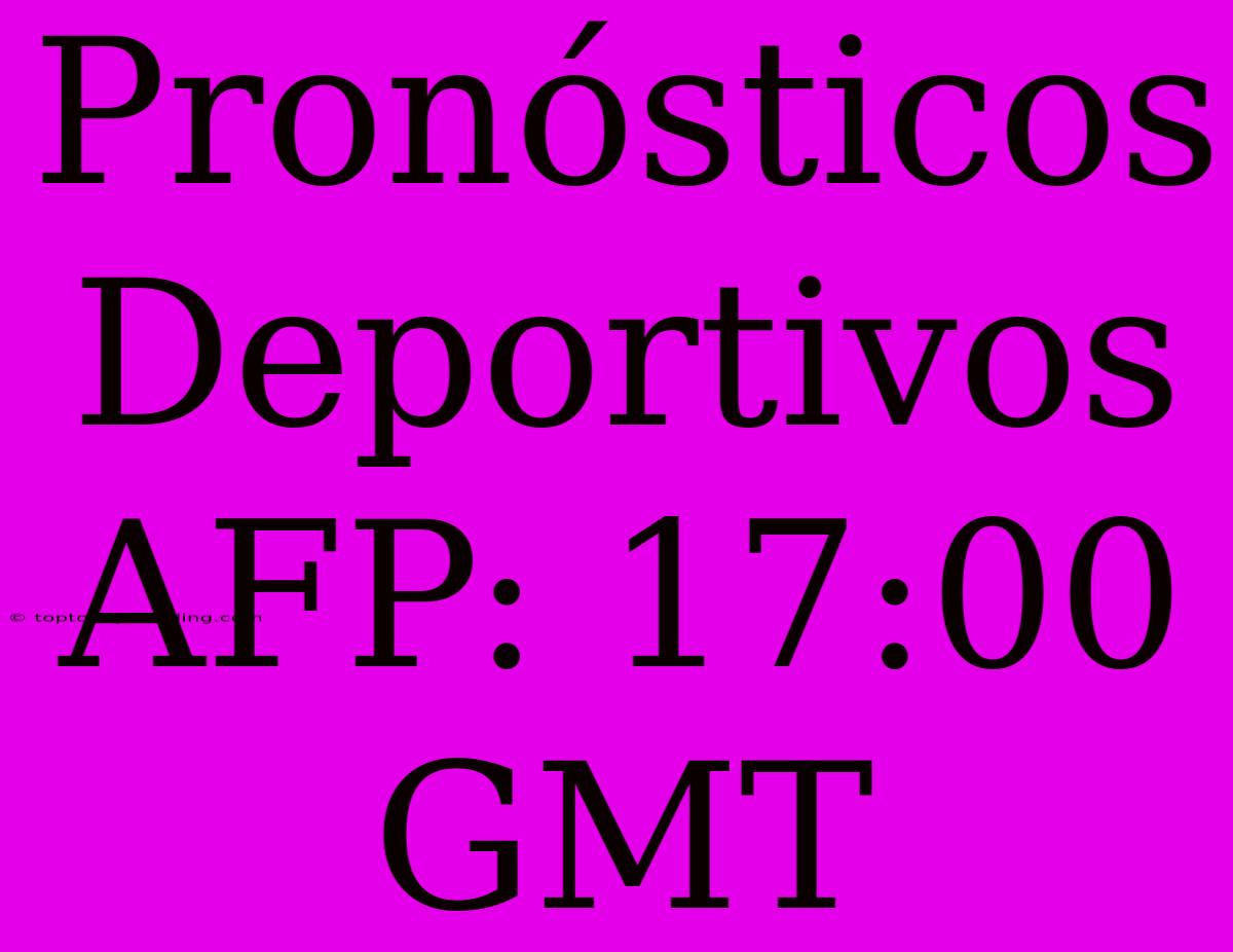 Pronósticos Deportivos AFP: 17:00 GMT