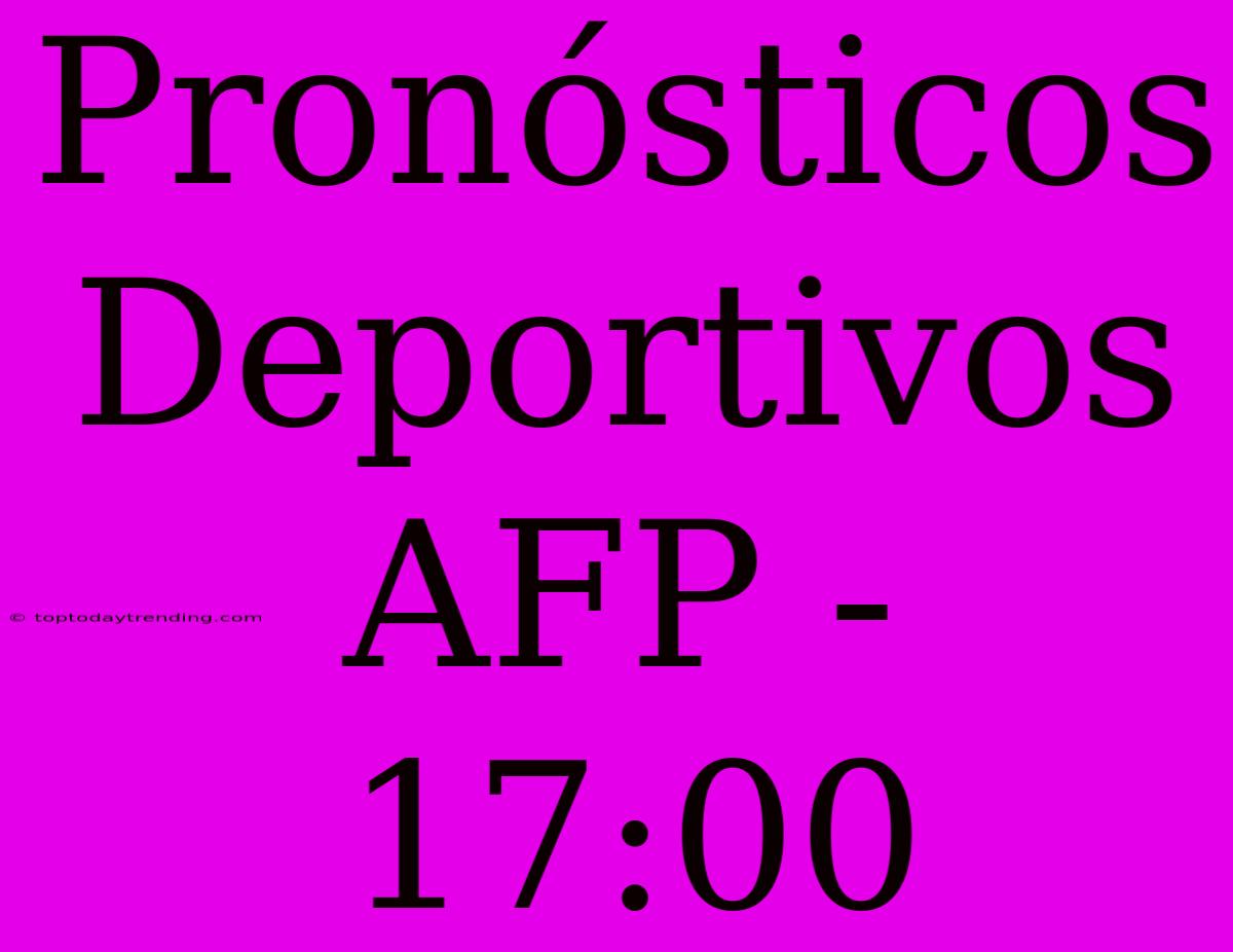 Pronósticos Deportivos AFP - 17:00