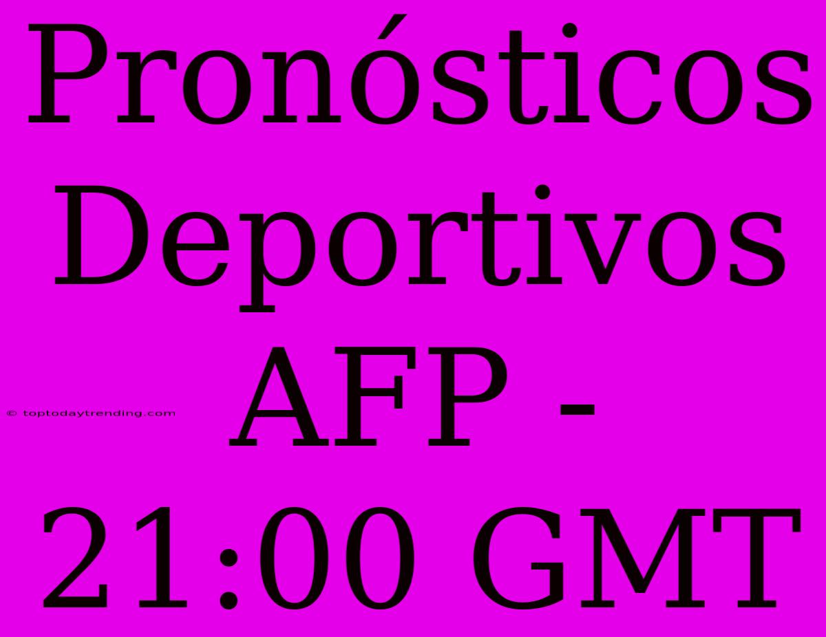 Pronósticos Deportivos AFP - 21:00 GMT