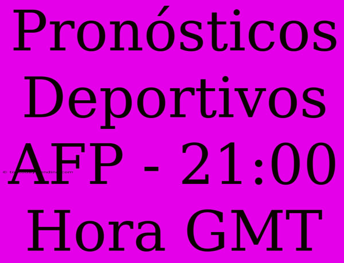 Pronósticos Deportivos AFP - 21:00 Hora GMT