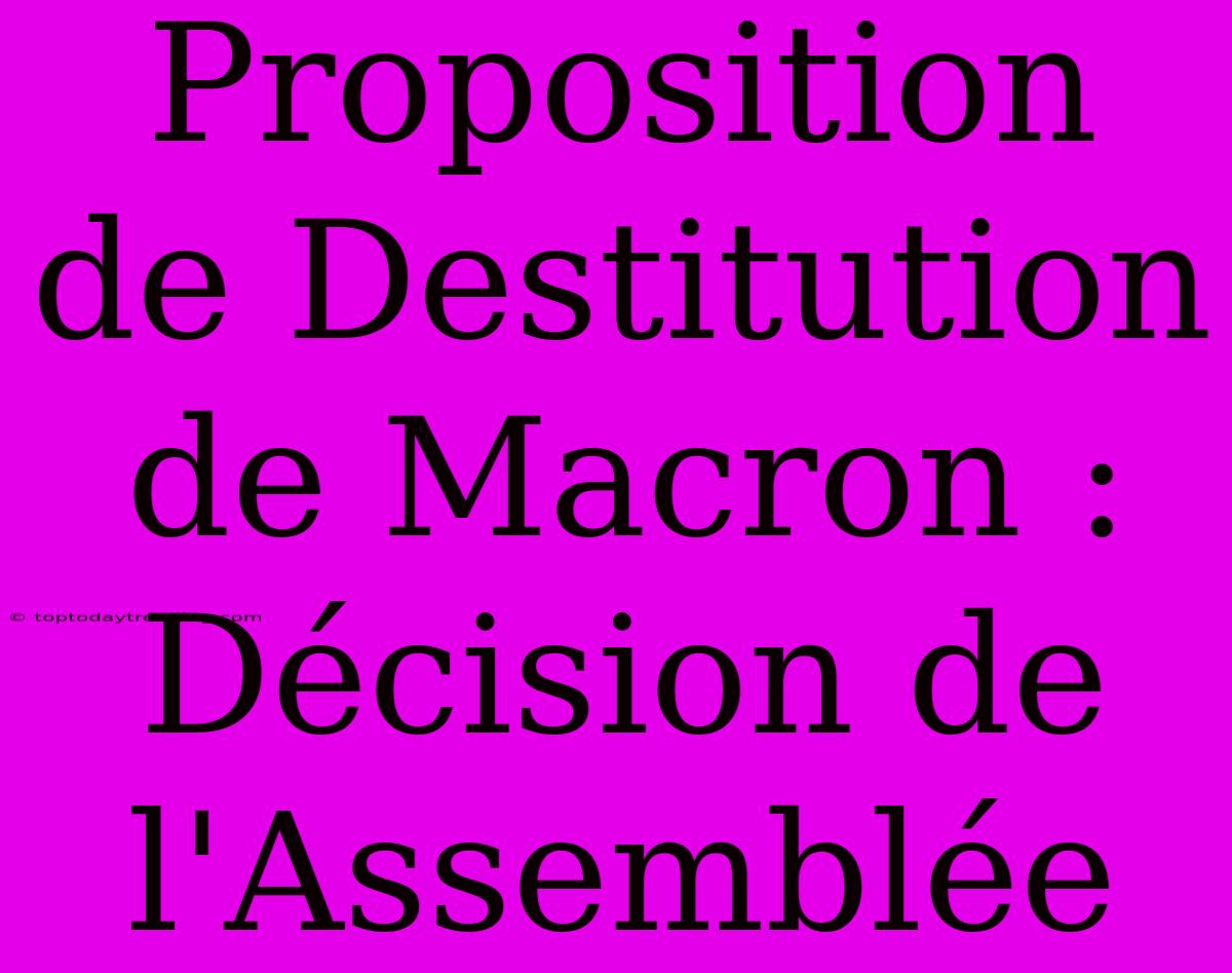 Proposition De Destitution De Macron : Décision De L'Assemblée