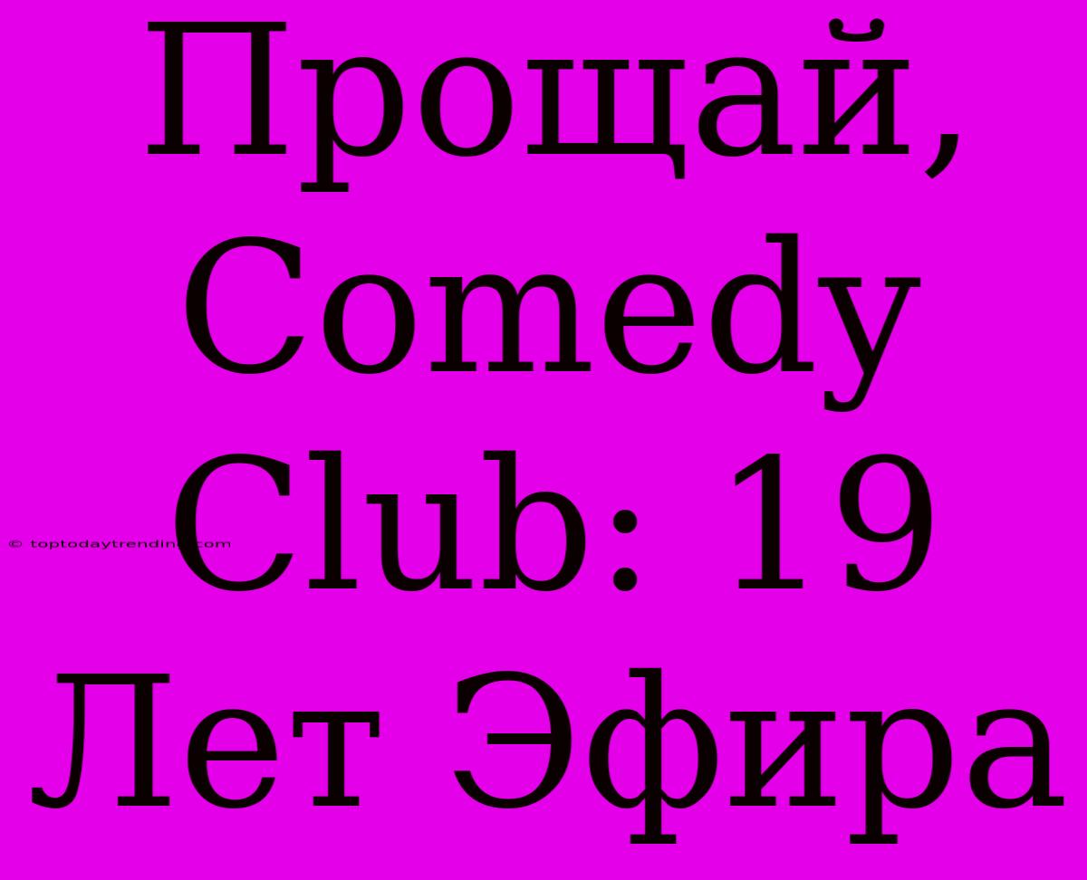 Прощай, Comedy Club: 19 Лет Эфира