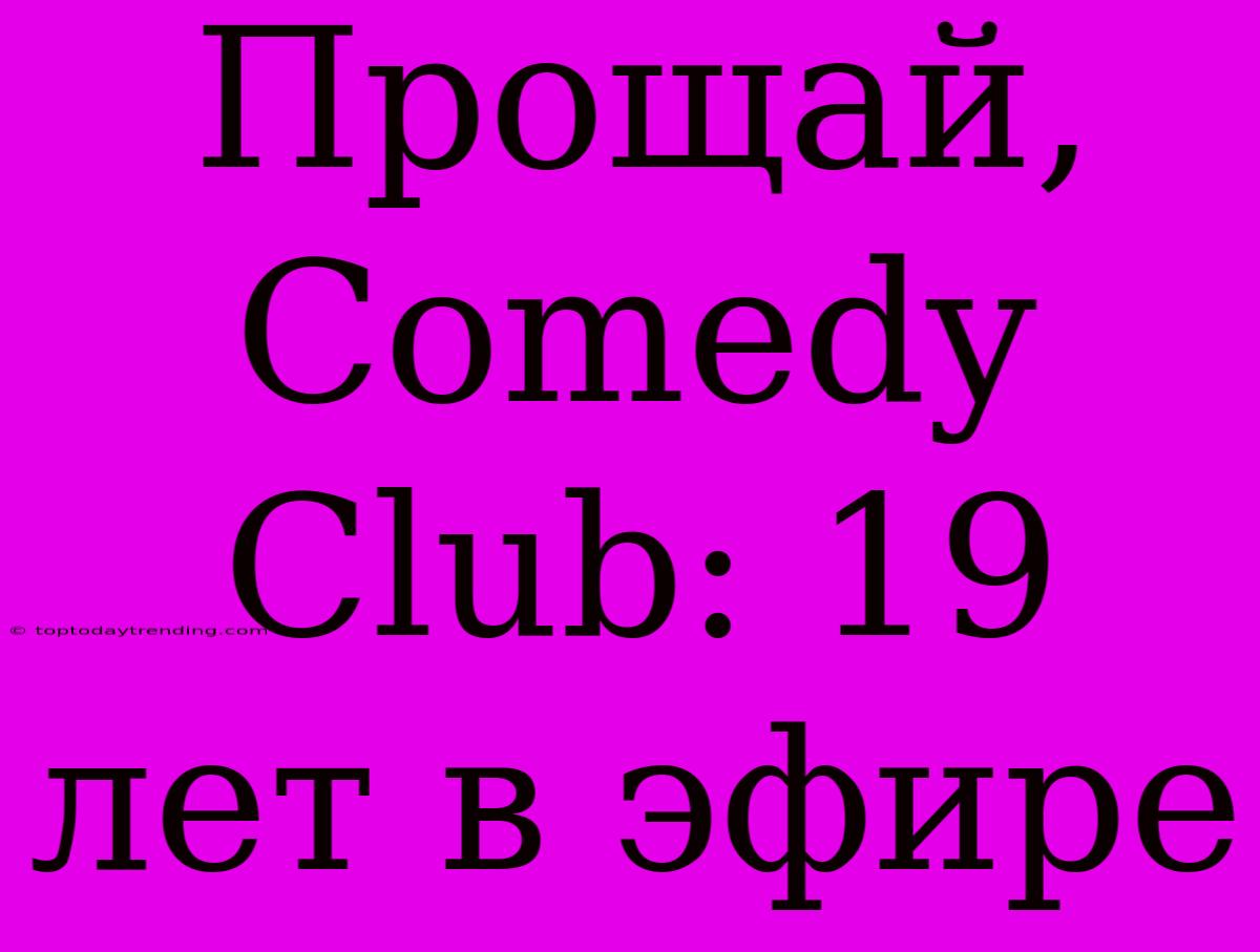 Прощай, Comedy Club: 19 Лет В Эфире