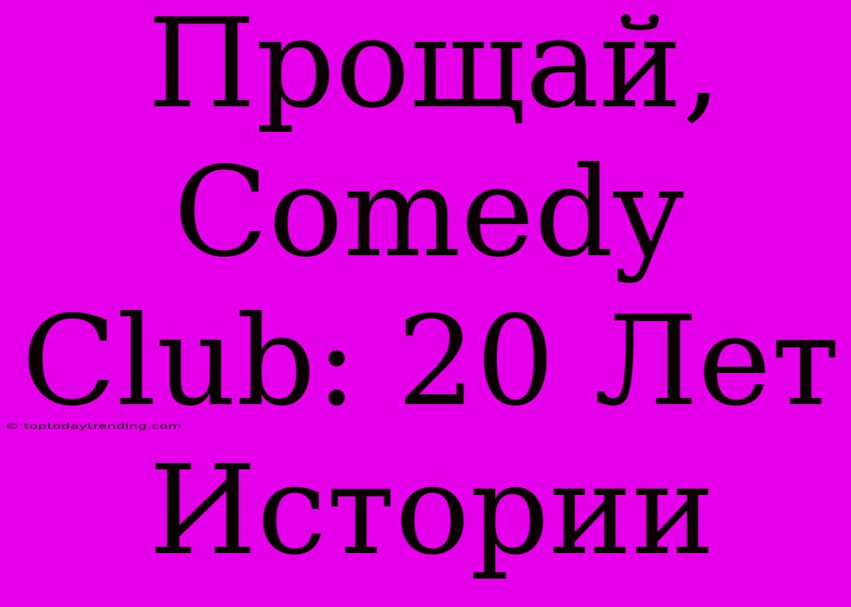 Прощай, Comedy Club: 20 Лет Истории