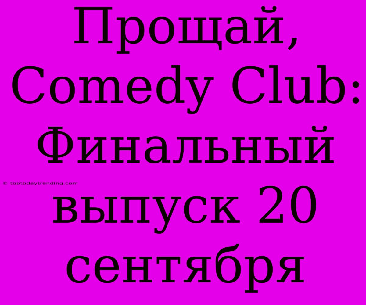 Прощай, Comedy Club: Финальный Выпуск 20 Сентября