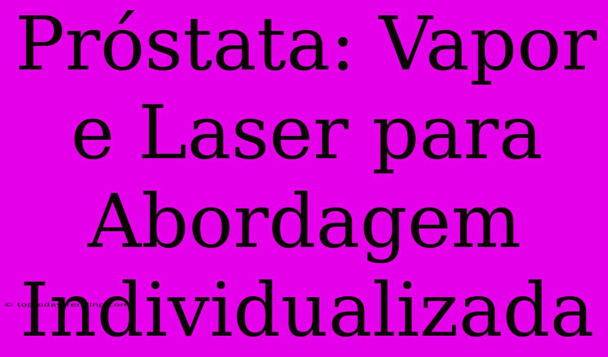 Próstata: Vapor E Laser Para Abordagem Individualizada