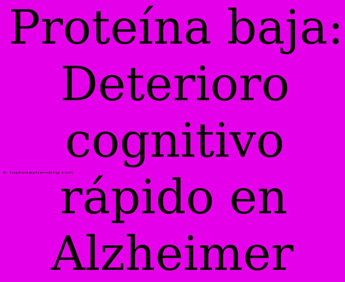 Proteína Baja: Deterioro Cognitivo Rápido En Alzheimer