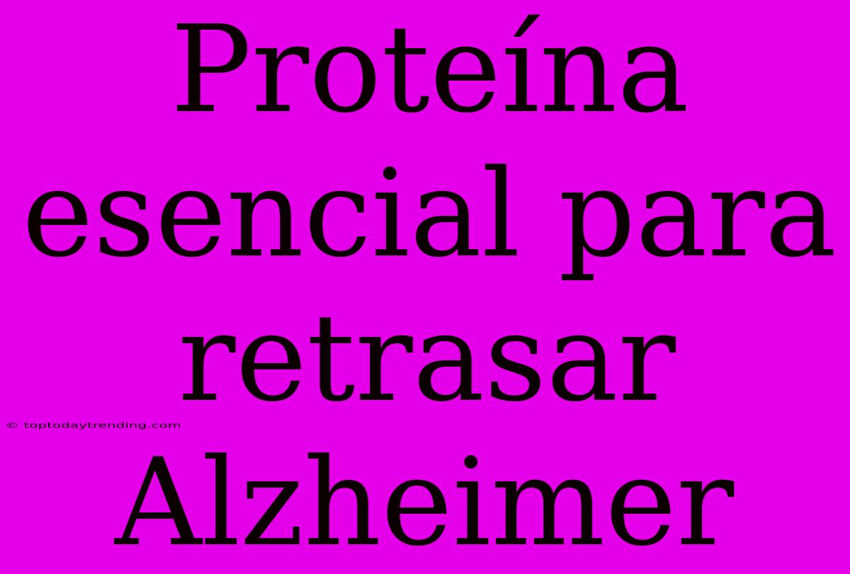 Proteína Esencial Para Retrasar Alzheimer