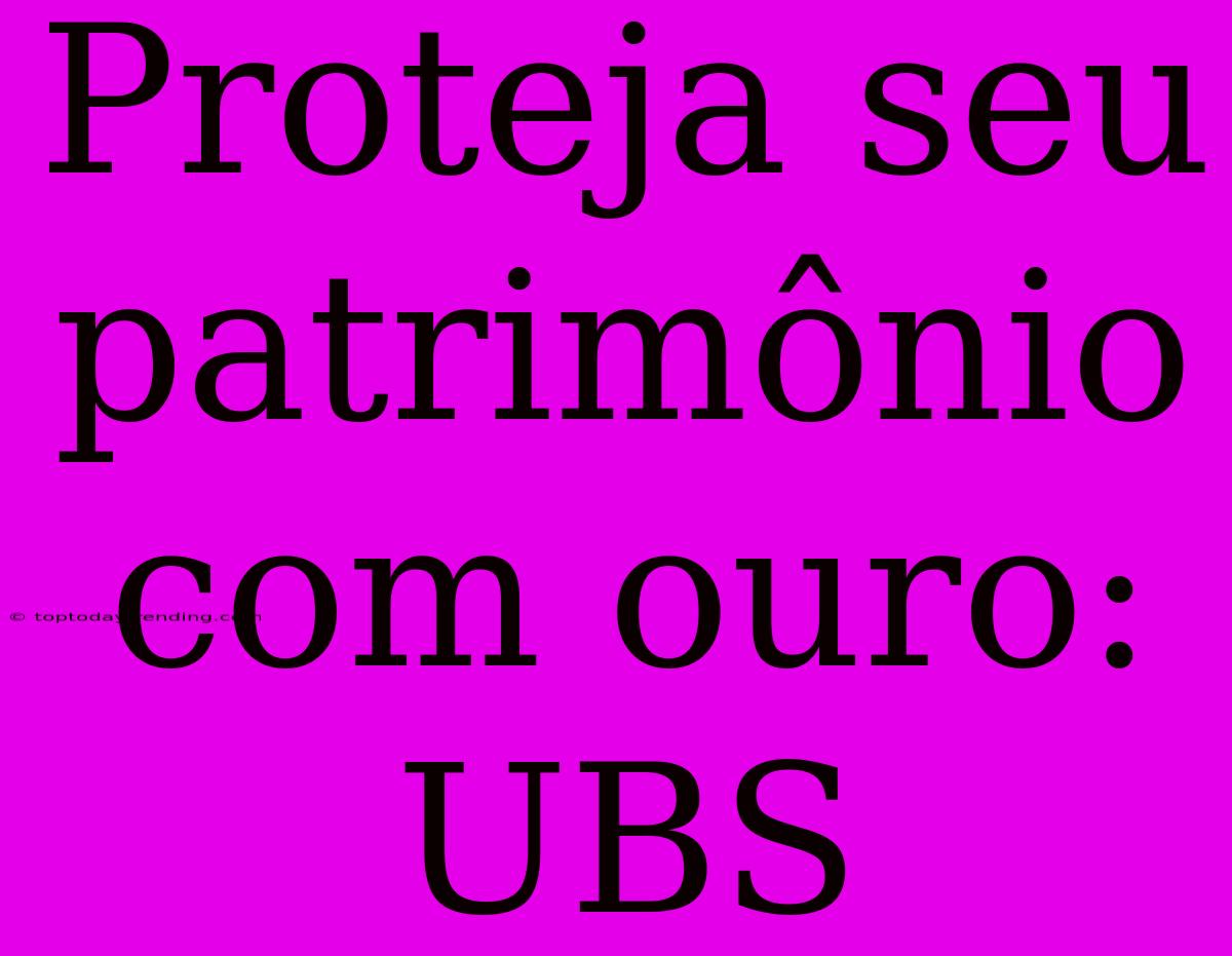 Proteja Seu Patrimônio Com Ouro: UBS