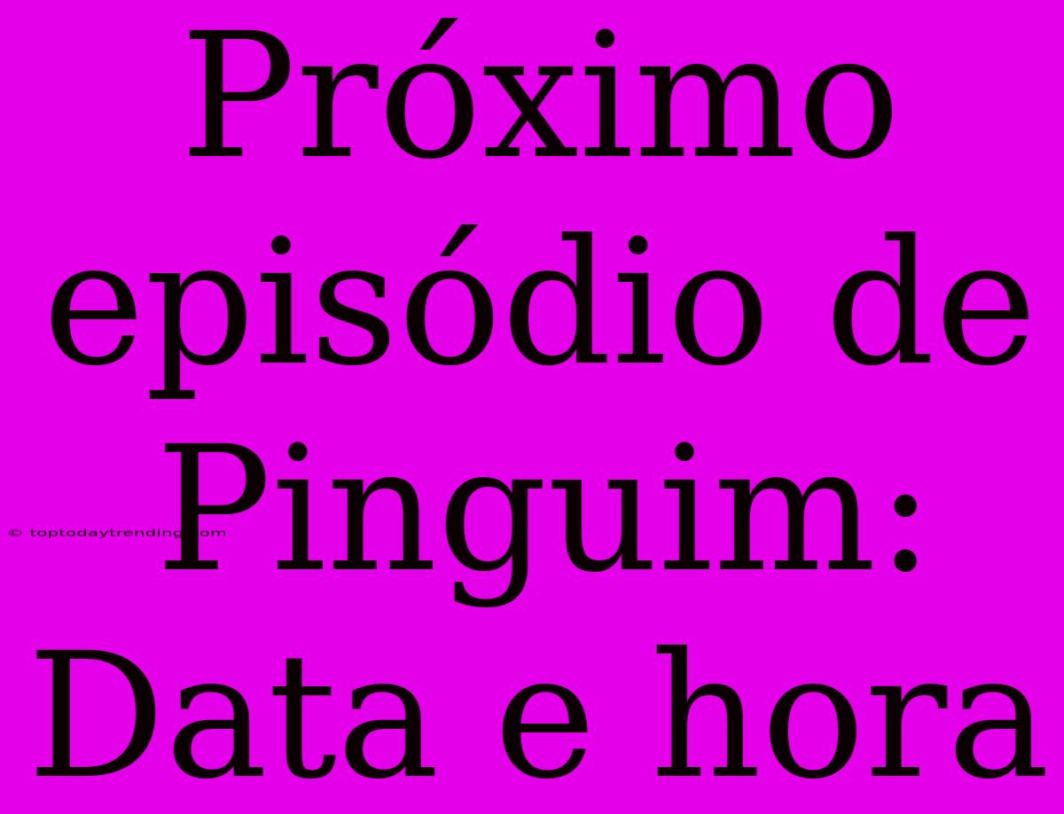 Próximo Episódio De Pinguim: Data E Hora