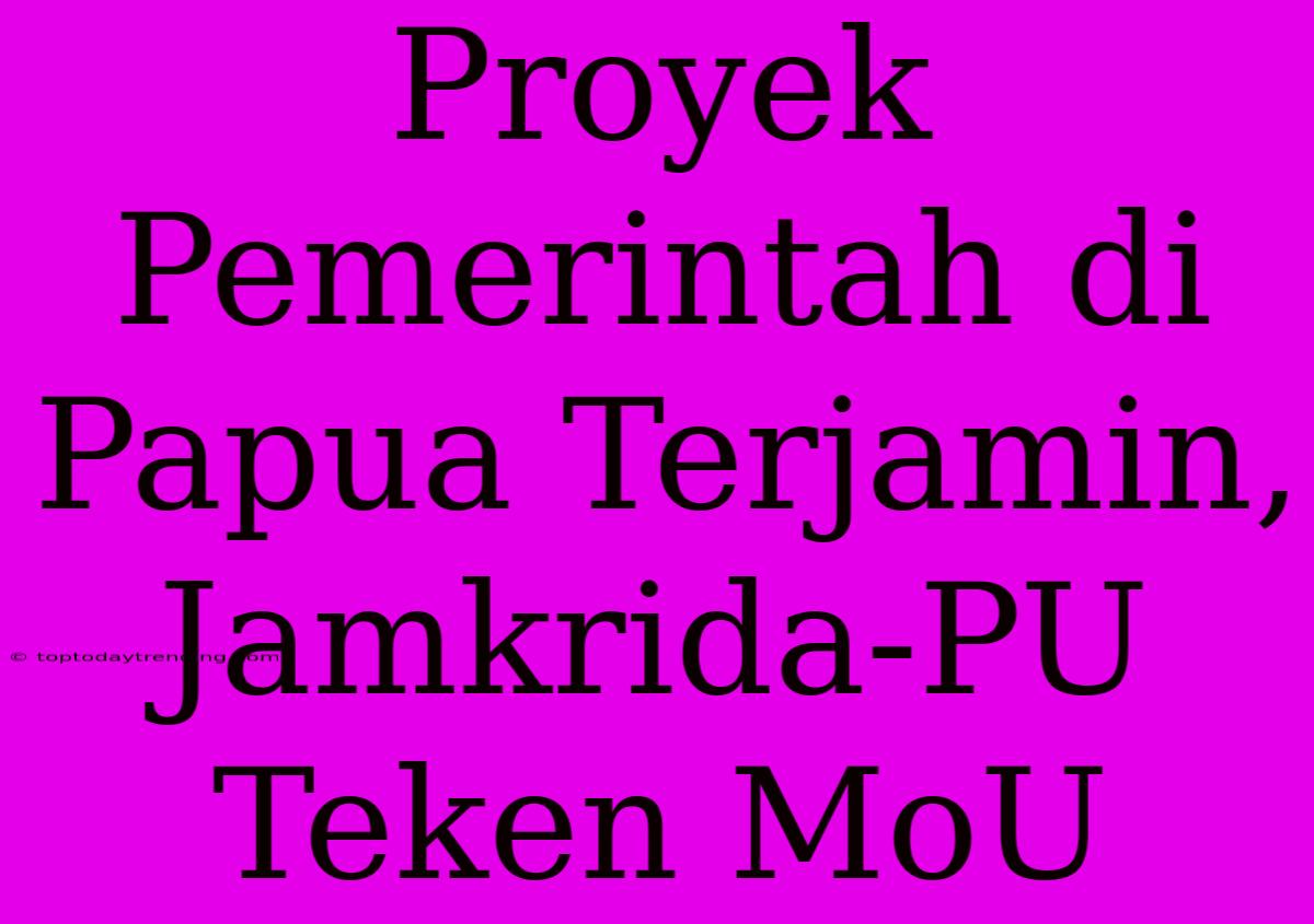 Proyek Pemerintah Di Papua Terjamin, Jamkrida-PU Teken MoU