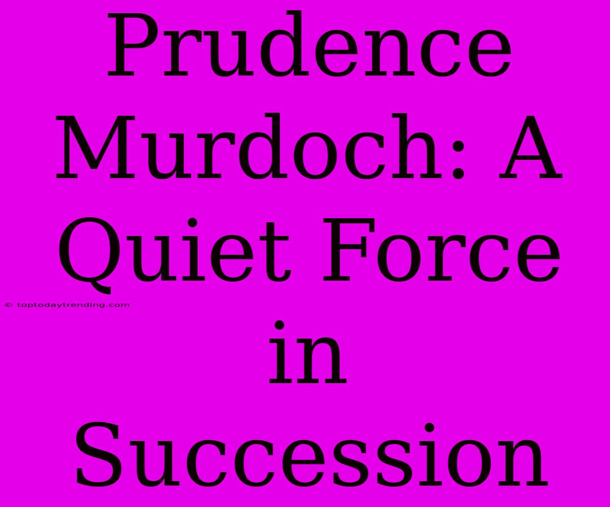 Prudence Murdoch: A Quiet Force In Succession