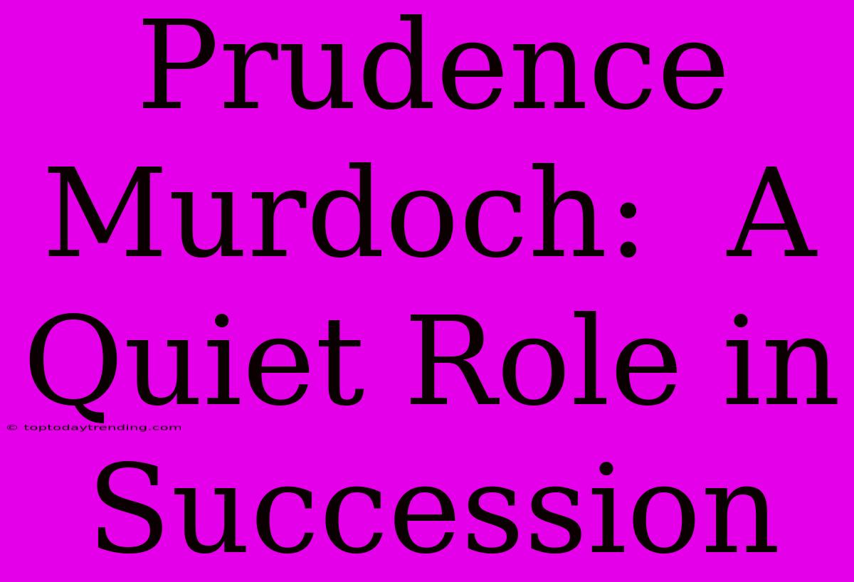 Prudence Murdoch:  A Quiet Role In Succession