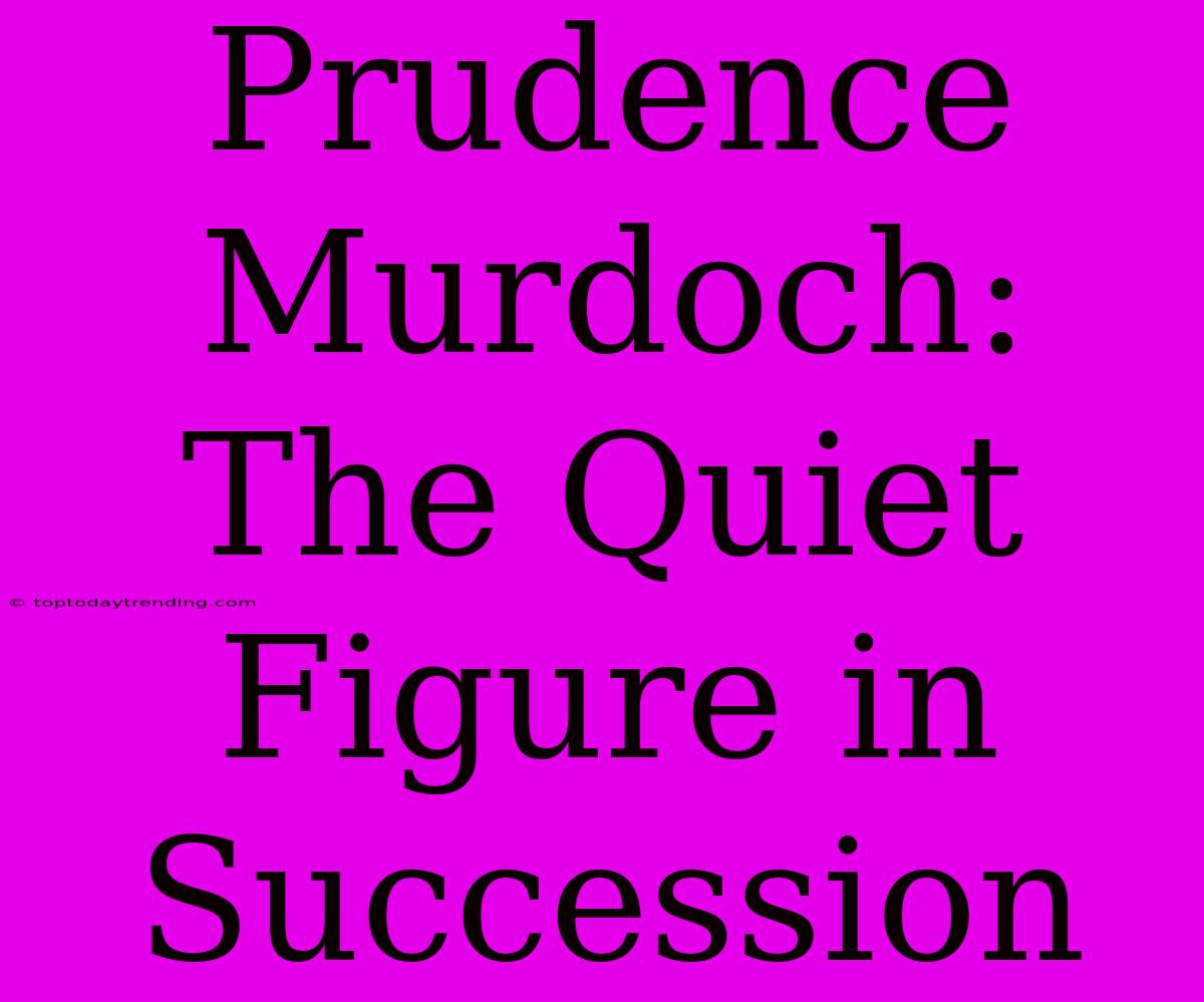 Prudence Murdoch: The Quiet Figure In Succession