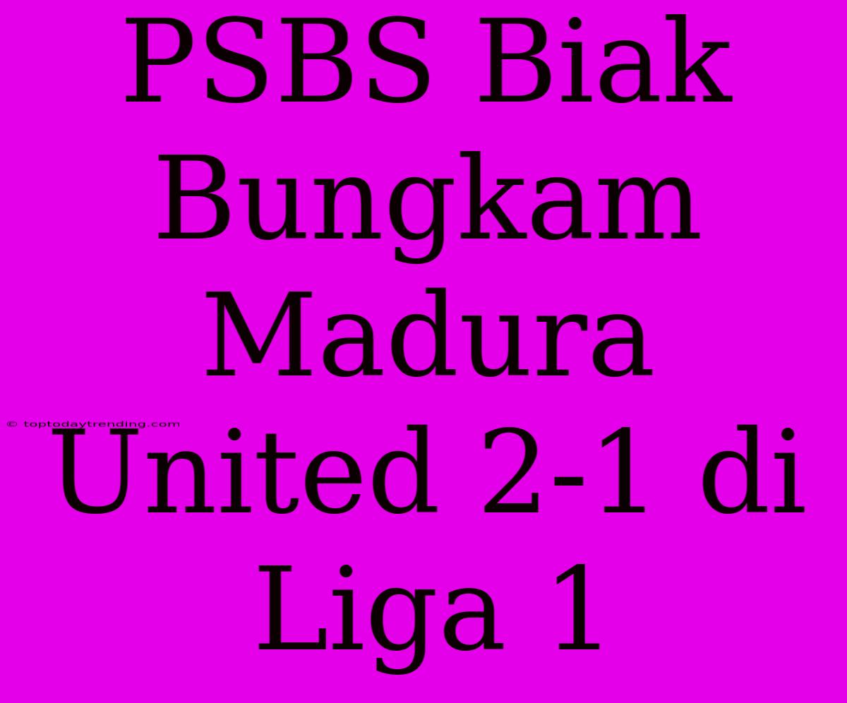 PSBS Biak Bungkam Madura United 2-1 Di Liga 1