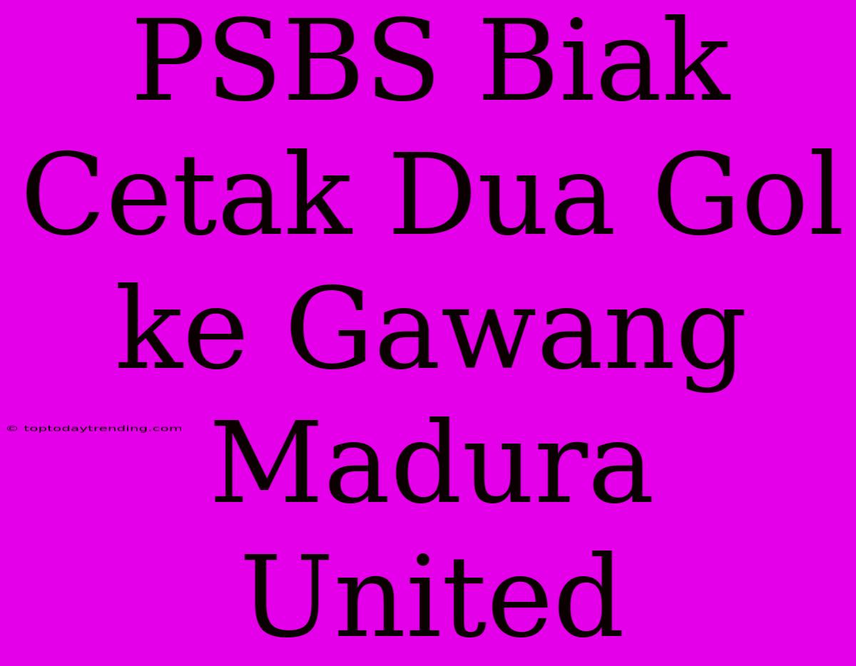 PSBS Biak Cetak Dua Gol Ke Gawang Madura United