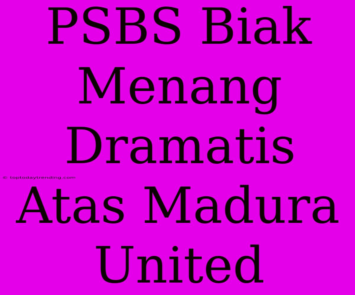 PSBS Biak Menang Dramatis Atas Madura United