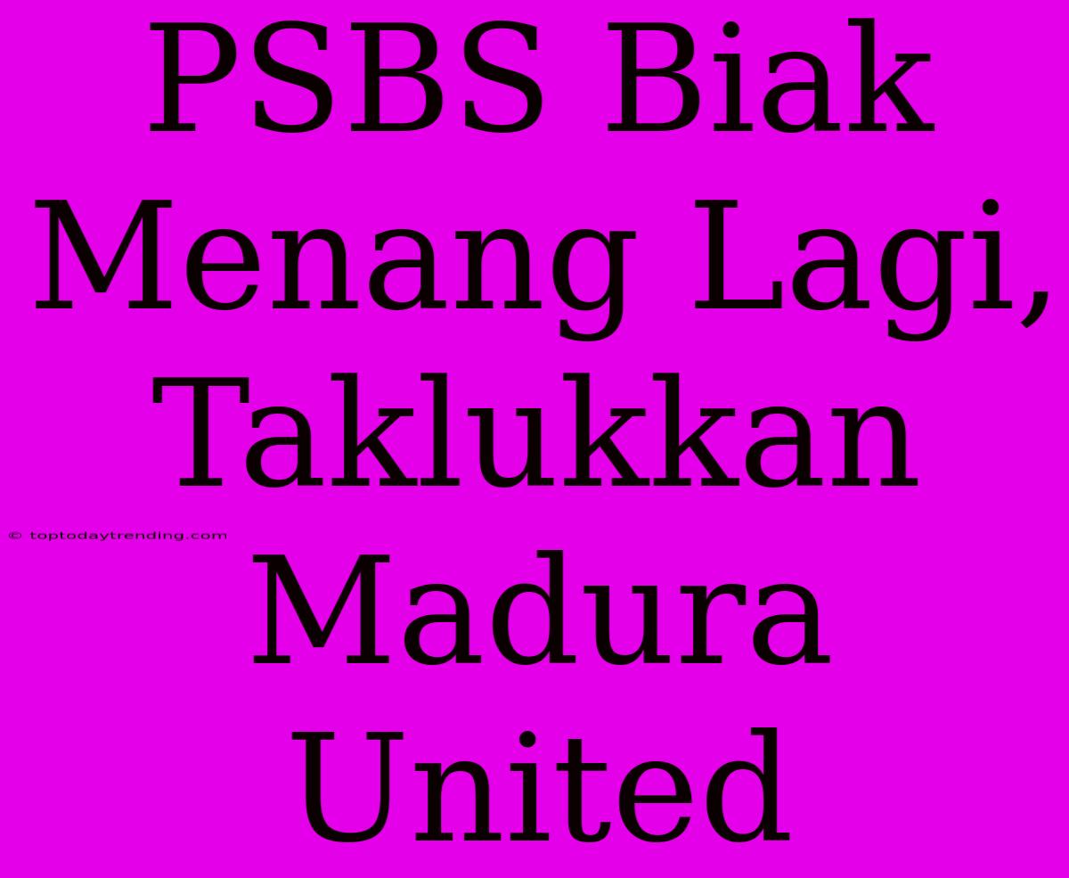 PSBS Biak Menang Lagi, Taklukkan Madura United