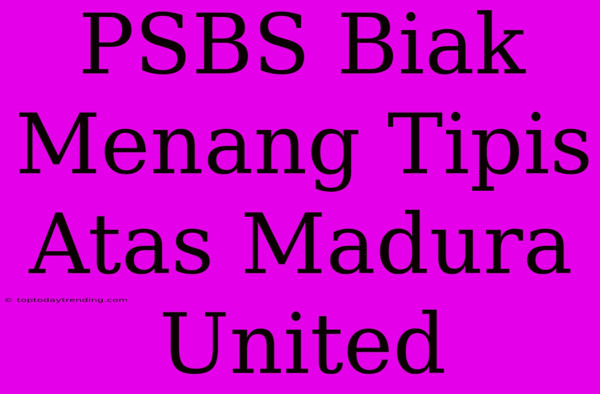 PSBS Biak Menang Tipis Atas Madura United