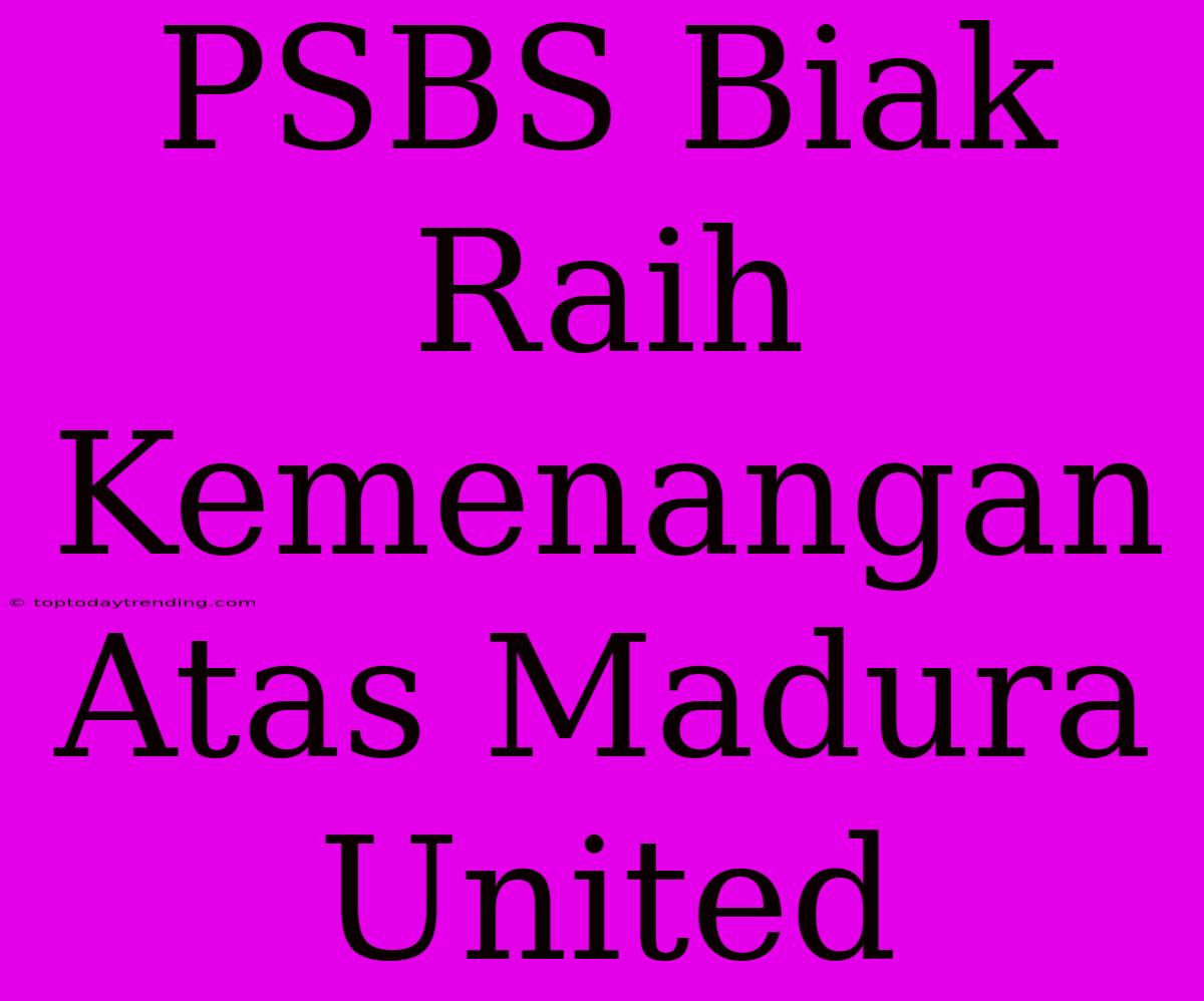 PSBS Biak Raih Kemenangan Atas Madura United