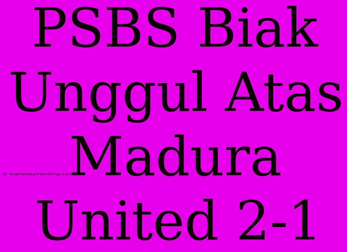 PSBS Biak Unggul Atas Madura United 2-1