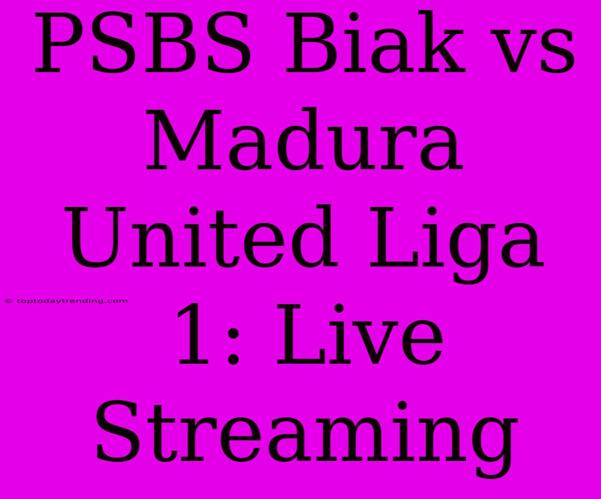 PSBS Biak Vs Madura United Liga 1: Live Streaming