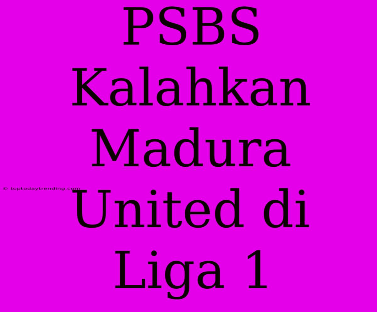 PSBS Kalahkan Madura United Di Liga 1