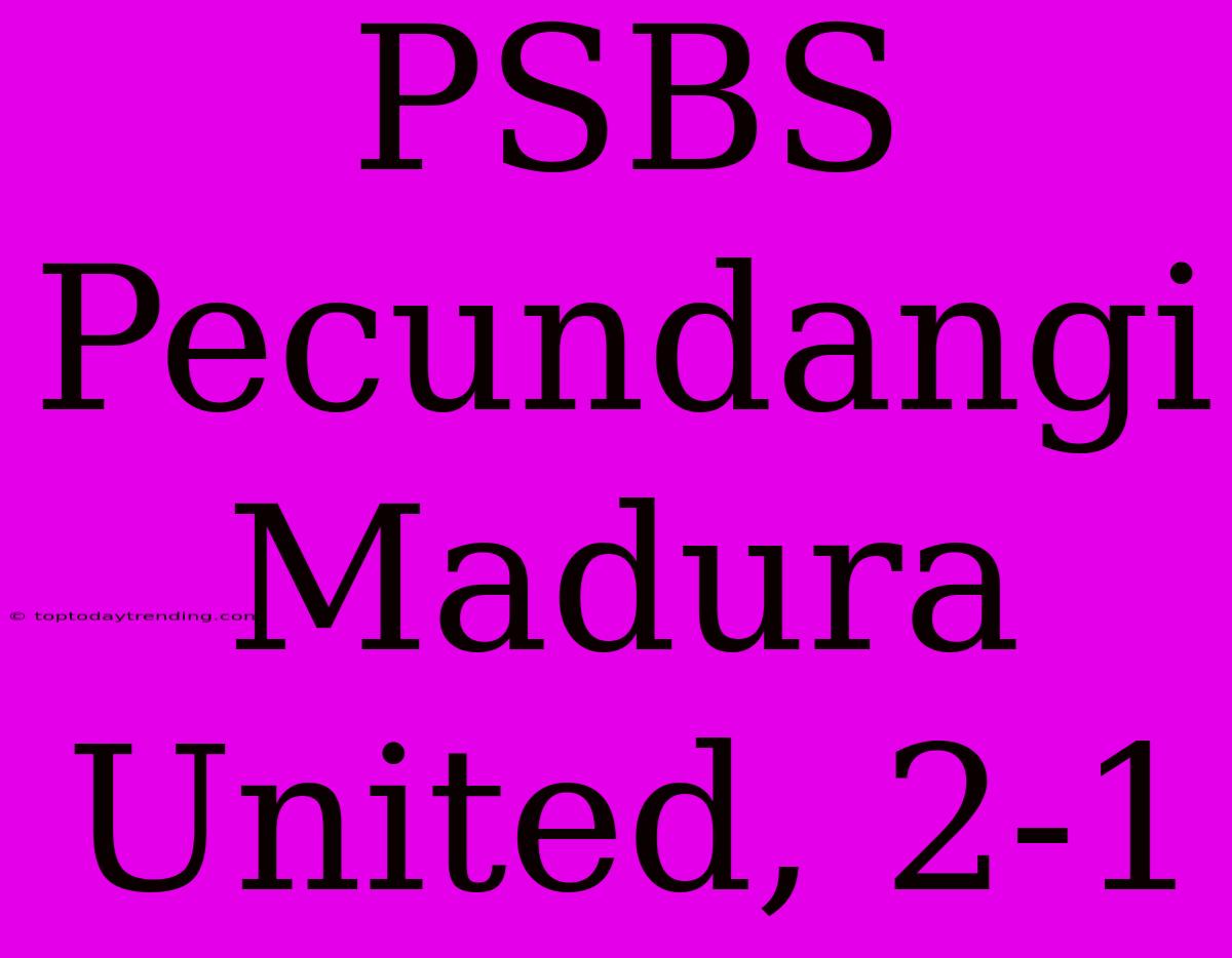 PSBS Pecundangi Madura United, 2-1