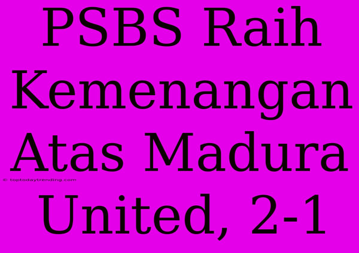 PSBS Raih Kemenangan Atas Madura United, 2-1