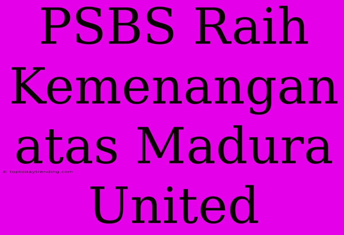 PSBS Raih Kemenangan Atas Madura United