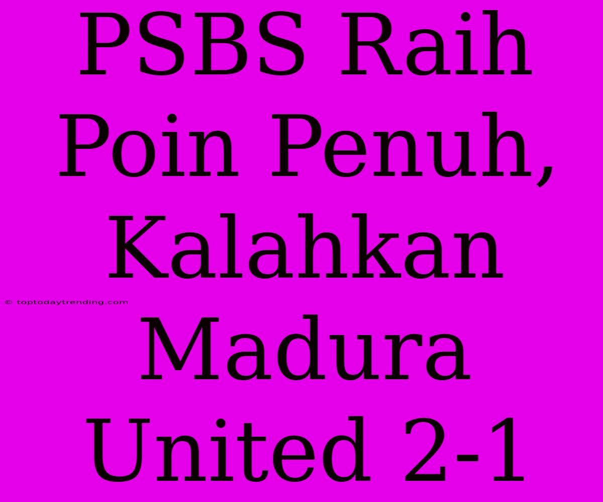 PSBS Raih Poin Penuh, Kalahkan Madura United 2-1