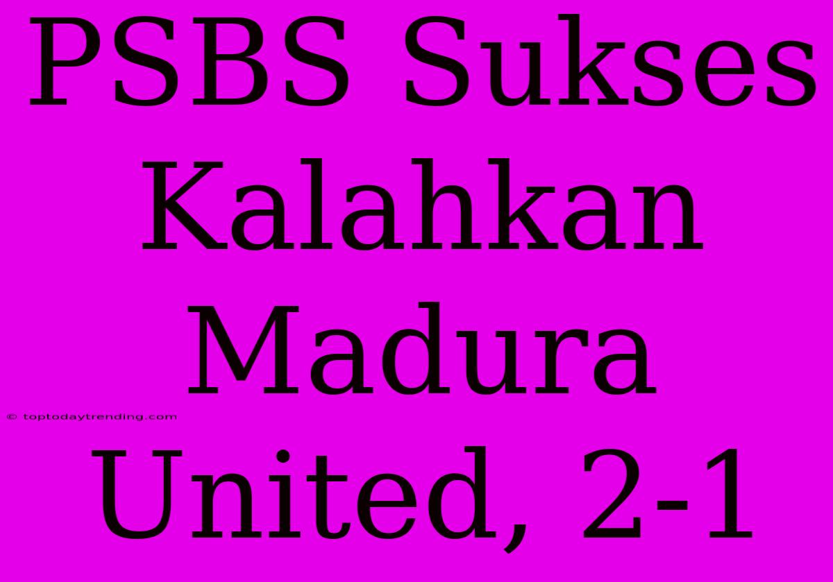 PSBS Sukses Kalahkan Madura United, 2-1