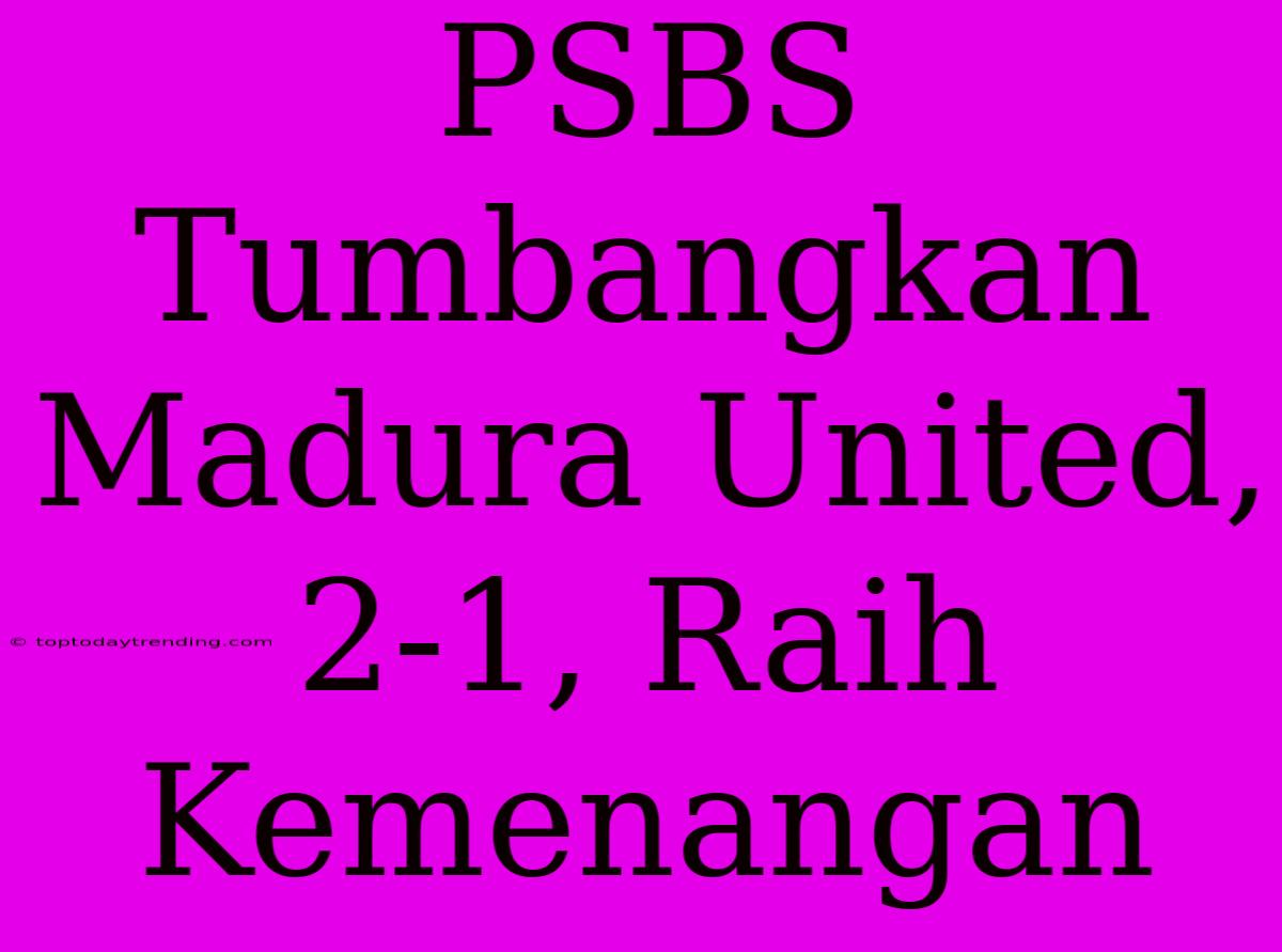 PSBS Tumbangkan Madura United, 2-1, Raih Kemenangan