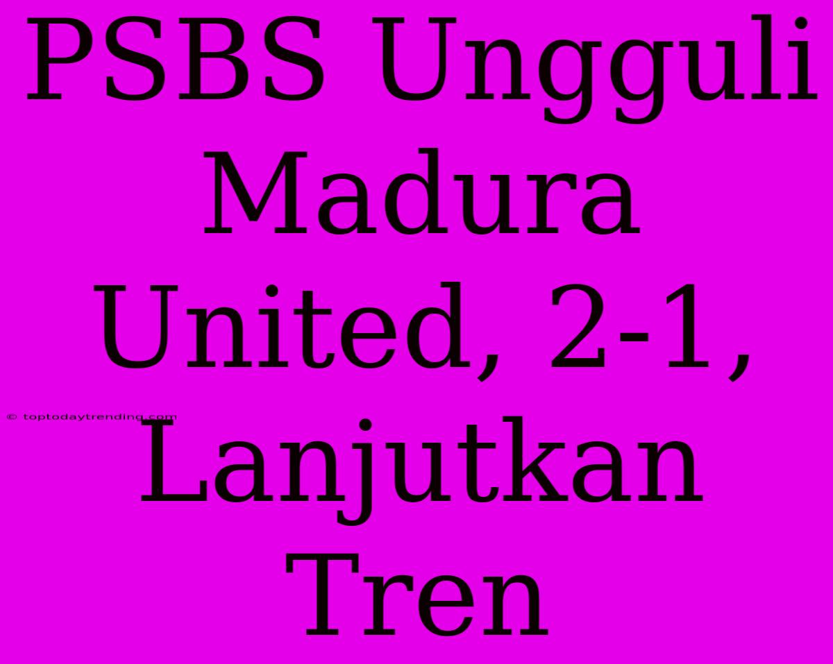 PSBS Ungguli Madura United, 2-1, Lanjutkan Tren