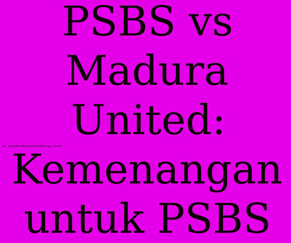 PSBS Vs Madura United: Kemenangan Untuk PSBS